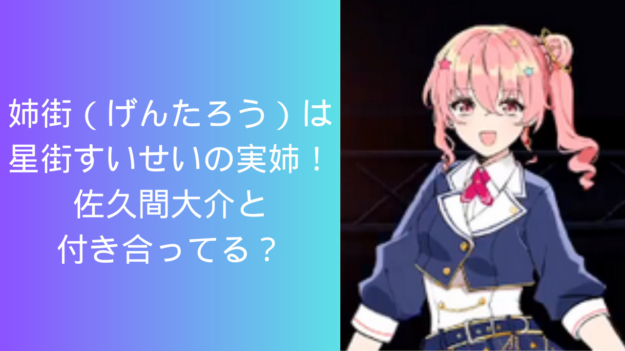 姉街(げんたろう)は星街すいせいの実姉!SnowMan佐久間大介と付き合ってる? - just-news