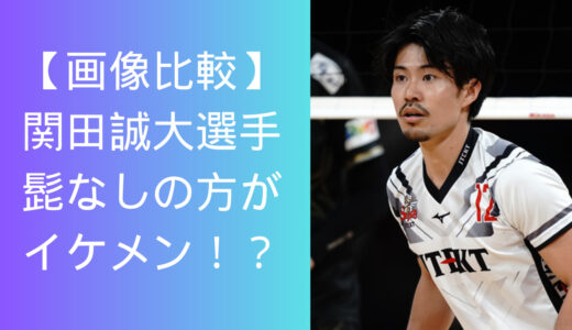 【画像比較】バレーボール関田誠大選手は髭がない方が爽やかでイケメンだった！？