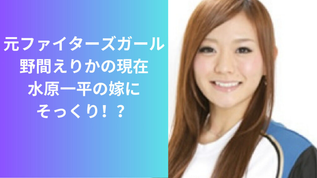 元ファイターズガールの野間えりかの現在は？水原一平の嫁にそっくり - just-news