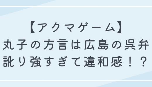 【アクマゲーム】丸子の方言は広島の呉弁！訛りが強すぎて違和感！？